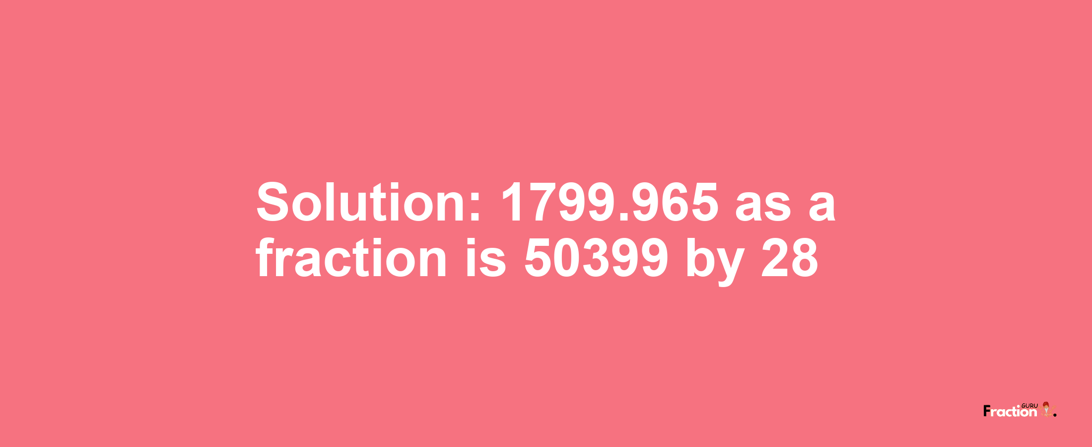 Solution:1799.965 as a fraction is 50399/28